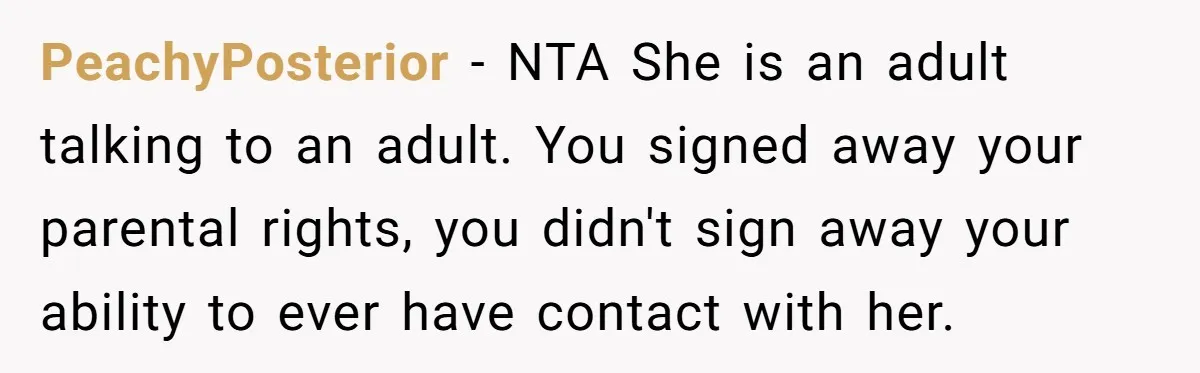 PeachyPosterior − NTA She is an adult talking to an adult. You signed away your parental rights, you didn't sign away your ability to ever have contact with her.