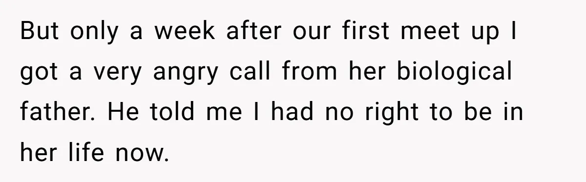 But only a week after our first meet up I got a very angry call from her biological father. He told me I had no right to be in her...