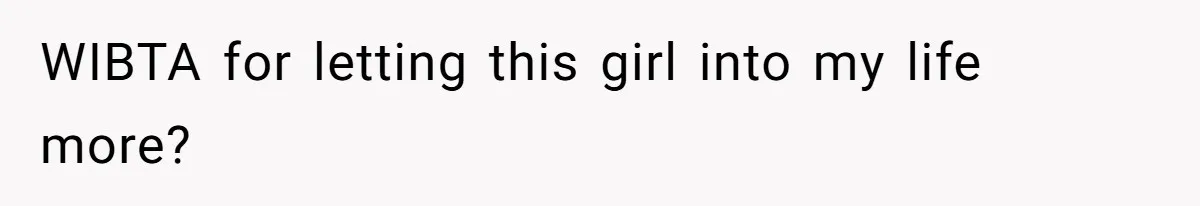 WIBTA for letting this girl into my life more?