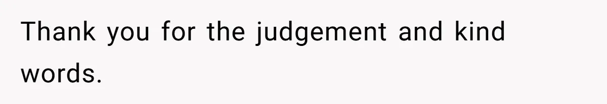 Thank you for the judgement and kind words.
