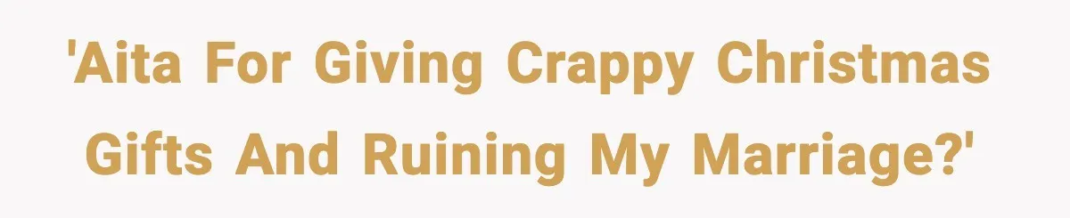 'AITA for giving crappy Christmas gifts and ruining my marriage?'