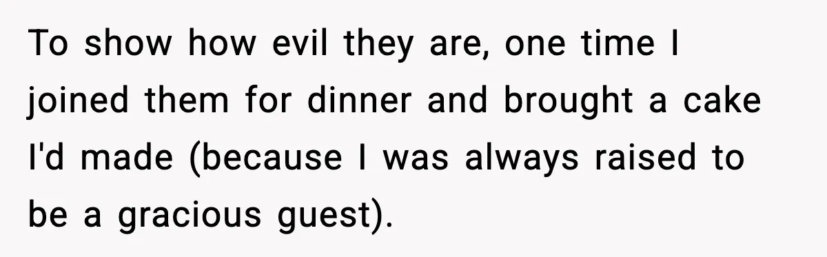 To show how evil they are, one time I joined them for dinner and brought a cake I'd made (because I was always raised to be a gracious guest).