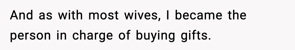 And as with most wives, I became the person in charge of buying gifts.