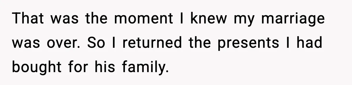 That was the moment I knew my marriage was over. So I returned the presents I had bought for his family.