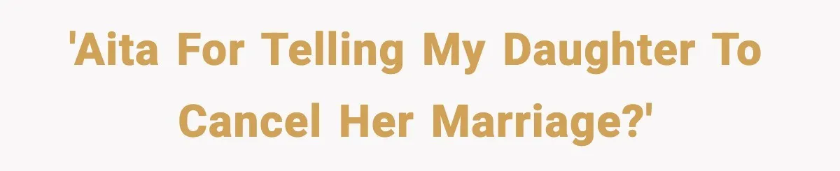 'AITA for telling my daughter to cancel her marriage?'