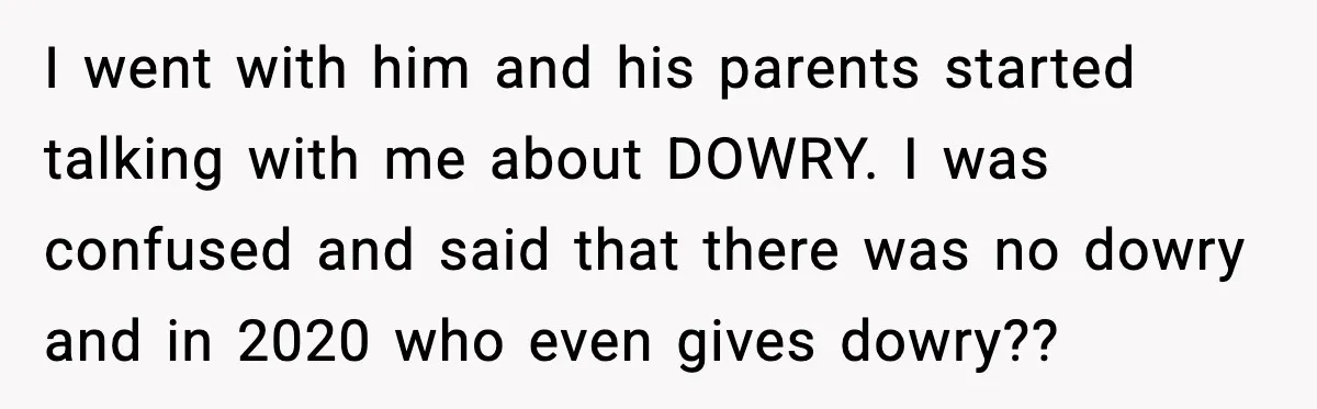 I went with him and his parents started talking with me about DOWRY. I was confused and said that there was no dowry and in 2020 who even gives dowry??