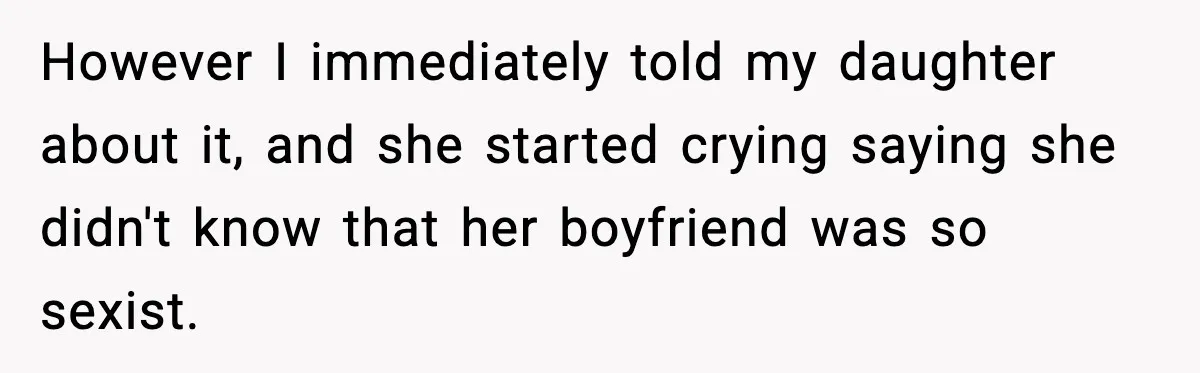 However I immediately told my daughter about it, and she started crying saying she didn't know that her boyfriend was so sexist.