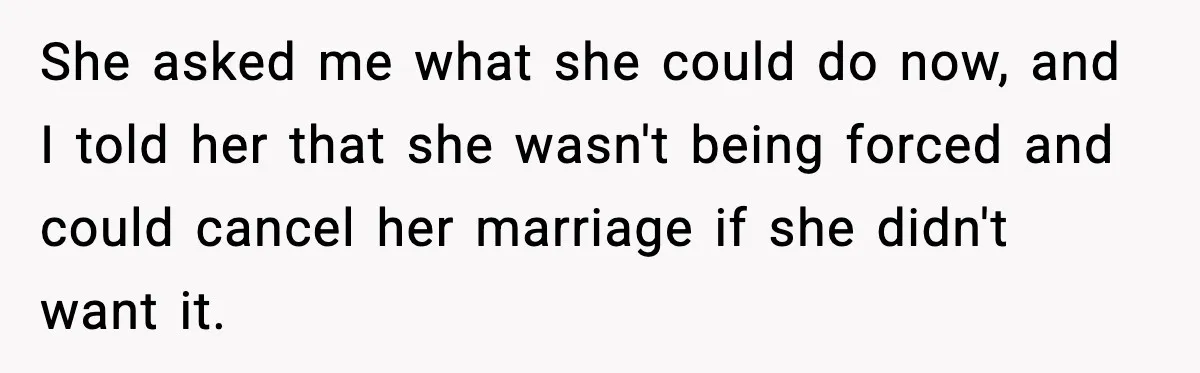 She asked me what she could do now, and I told her that she wasn't being forced and could cancel her marriage if she didn't want it.