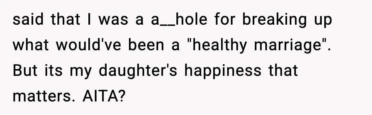 said that I was a a__hole for breaking up what would've been a "healthy marriage". But its my daughter's happiness that matters. AITA?
