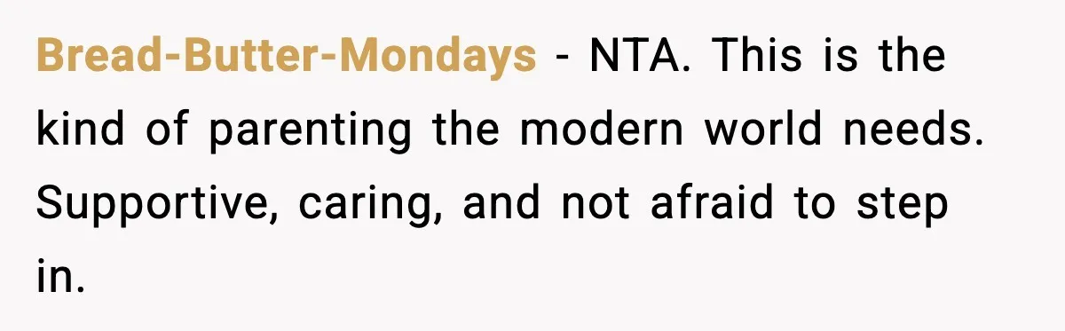 Bread-Butter-Mondays - NTA. This is the kind of parenting the modern world needs. Supportive, caring, and not afraid to step in.