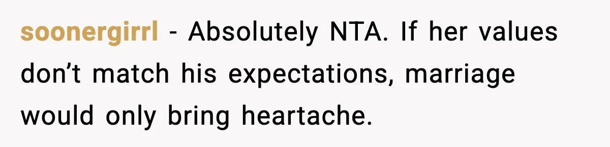 soonergirrl - Absolutely NTA. If her values don’t match his expectations, marriage would only bring heartache.