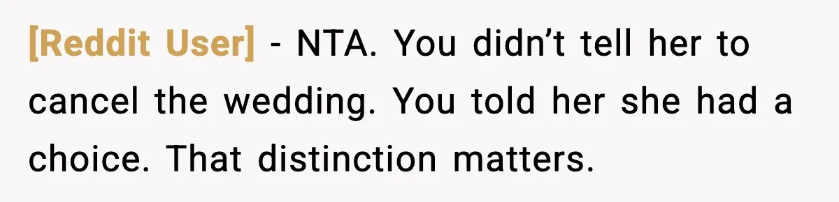 [Reddit User] - NTA. You didn’t tell her to cancel the wedding. You told her she had a choice. That distinction matters.