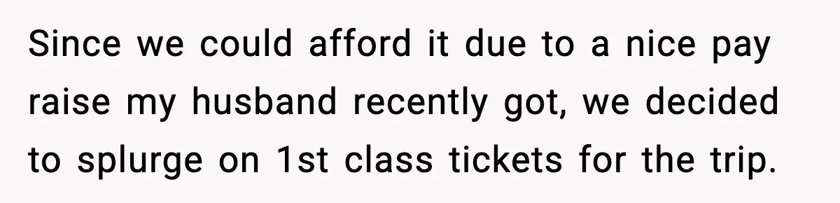 Since we could afford it due to a nice pay raise my husband recently got, we decided to splurge on 1st class tickets for the trip.