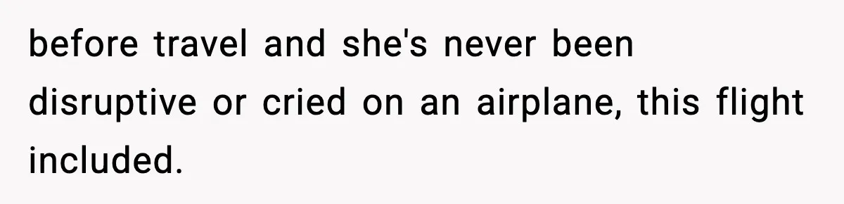 before travel and she's never been disruptive or cried on an airplane, this flight included.