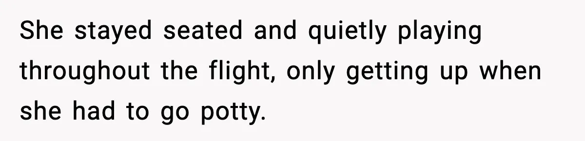 She stayed seated and quietly playing throughout the flight, only getting up when she had to go potty.