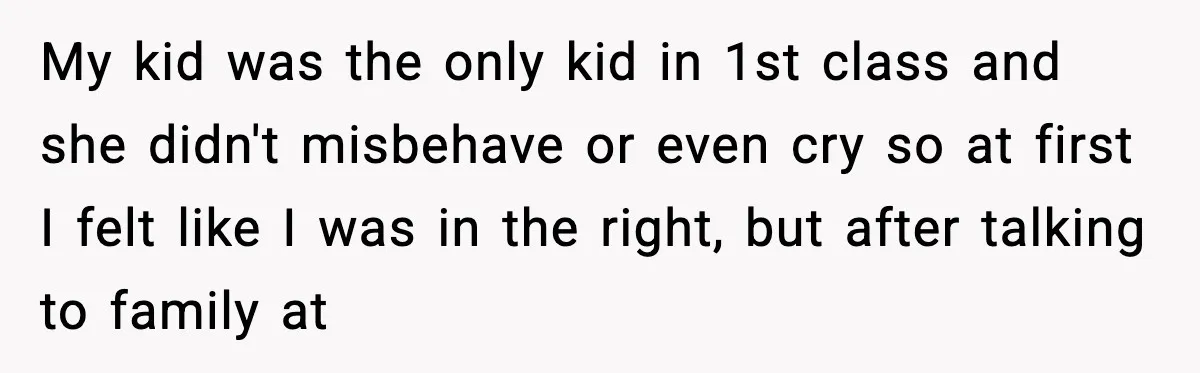 My kid was the only kid in 1st class and she didn't misbehave or even cry so at first I felt like I was in the right, but after talking...