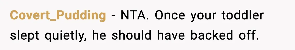 Covert_Pudding - NTA. Once your toddler slept quietly, he should have backed off.