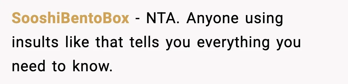 SooshiBentoBox - NTA. Anyone using insults like that tells you everything you need to know.