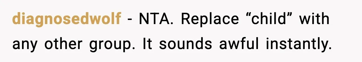 diagnosedwolf - NTA. Replace “child” with any other group. It sounds awful instantly.