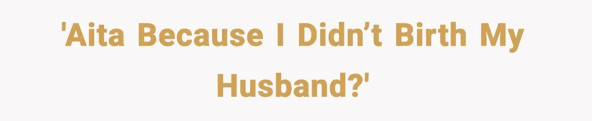 'AITA because I didn’t birth my husband?'