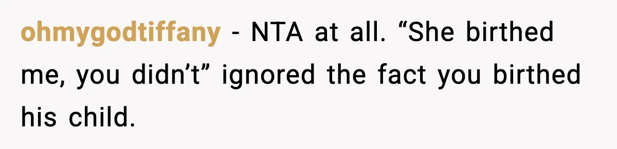 ohmygodtiffany - NTA at all. “She birthed me, you didn’t” ignored the fact you birthed his child.