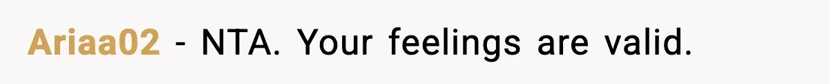 Ariaa02 - NTA. Your feelings are valid.
