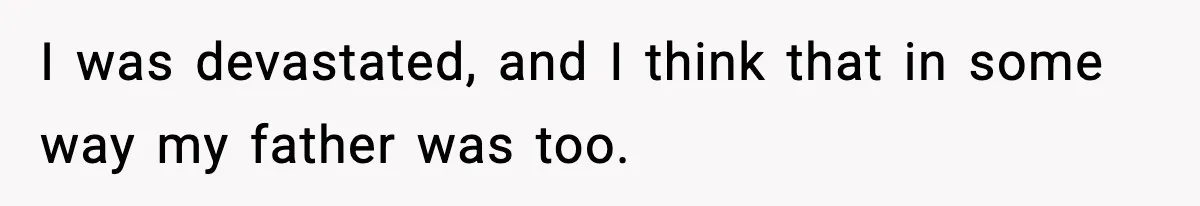 I was devastated, and I think that in some way my father was too.