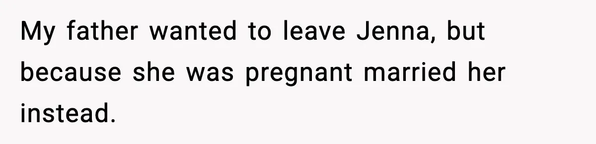 My father wanted to leave Jenna, but because she was pregnant married her instead.