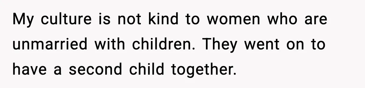 My culture is not kind to women who are unmarried with children. They went on to have a second child together.