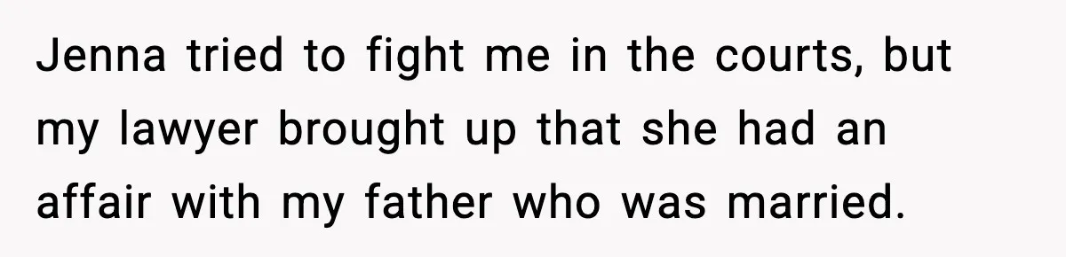 Jenna tried to fight me in the courts, but my lawyer brought up that she had an affair with my father who was married.