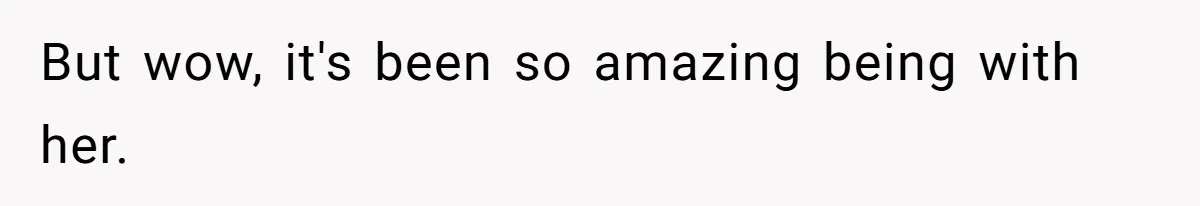 But wow, it's been so amazing being with her.