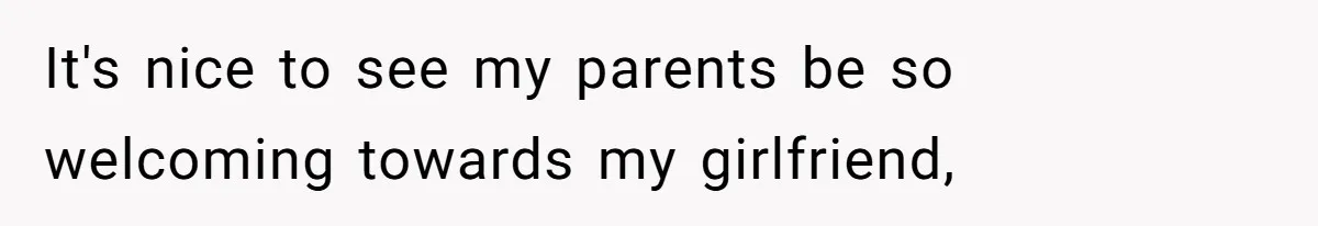 It's nice to see my parents be so welcoming towards my girlfriend,