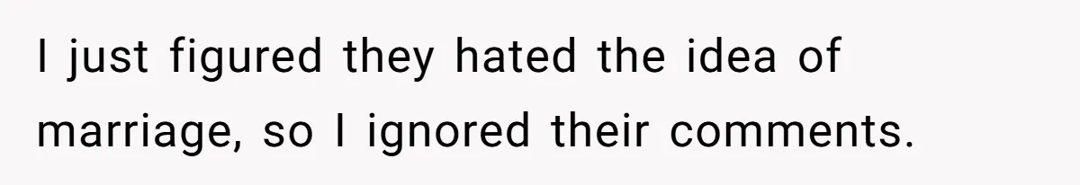 I just figured they hated the idea of marriage, so I ignored their comments.