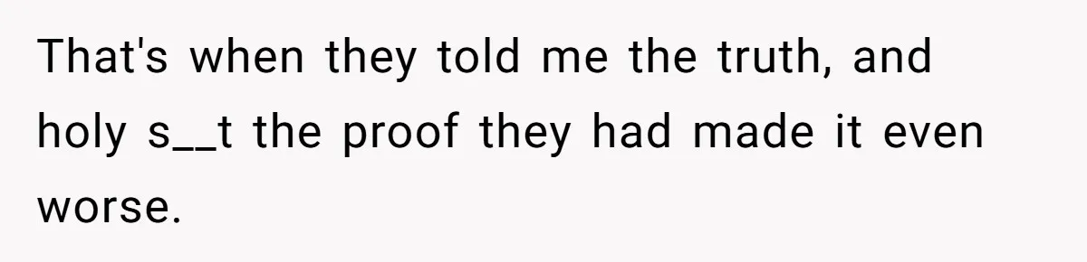 That's when they told me the truth, and holy s__t the proof they had made it even worse.