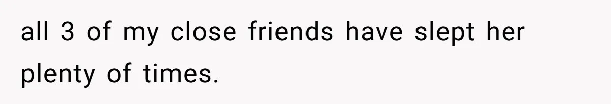 all 3 of my close friends have slept her plenty of times.