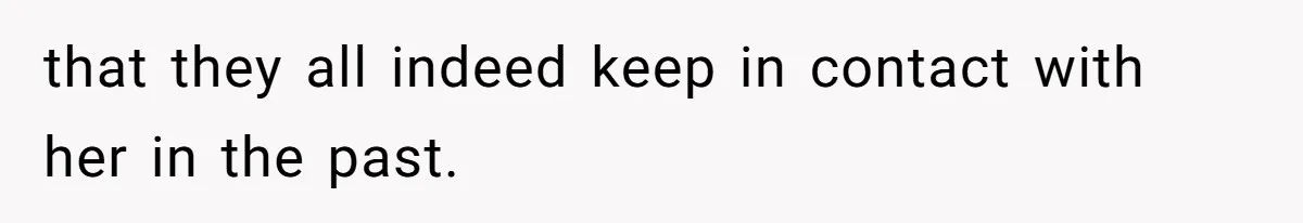 that they all indeed keep in contact with her in the past.
