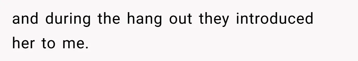 and during the hang out they introduced her to me.