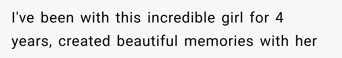 I've been with this incredible girl for 4 years, created beautiful memories with her