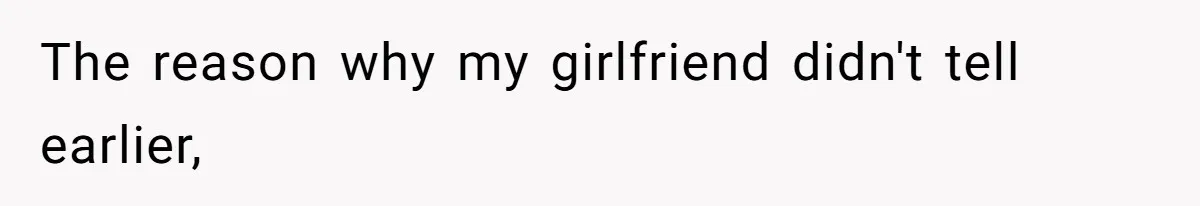 The reason why my girlfriend didn't tell earlier,