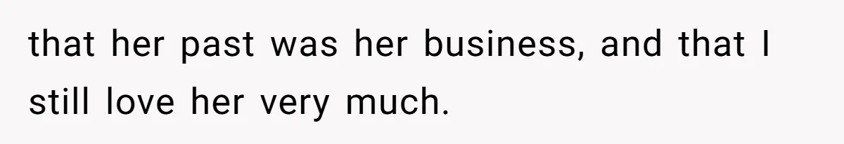 that her past was her business, and that I still love her very much.