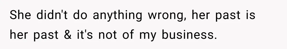 She didn't do anything wrong, her past is her past & it's not of my business.