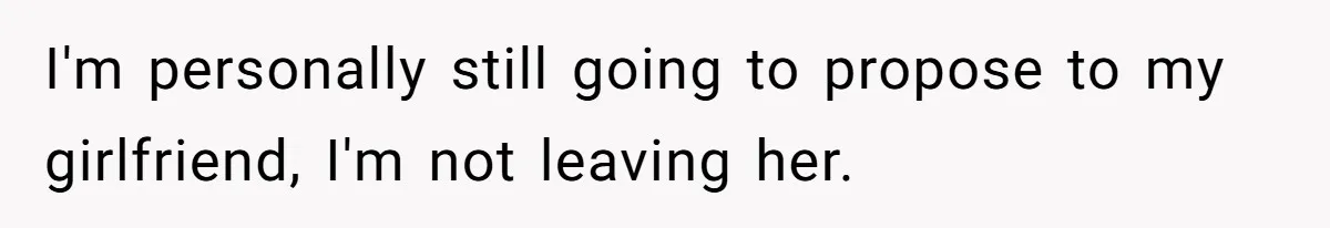 I'm personally still going to propose to my girlfriend, I'm not leaving her.
