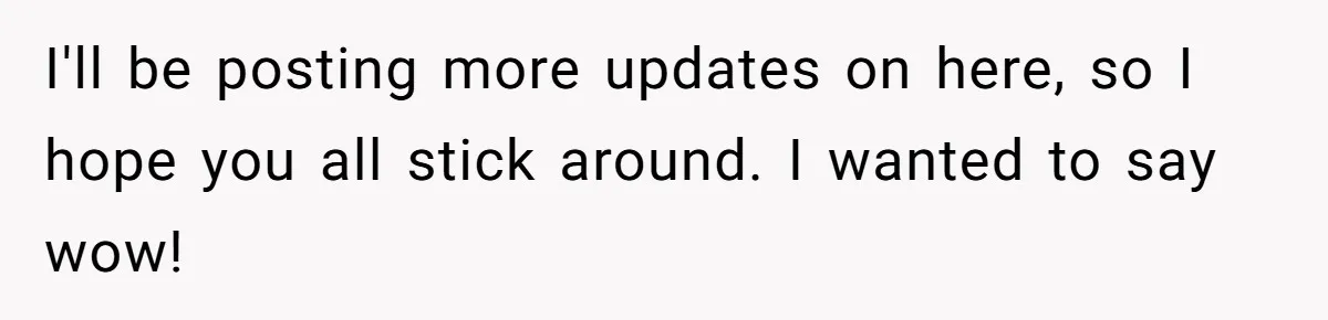 I'll be posting more updates on here, so I hope you all stick around. I wanted to say wow!