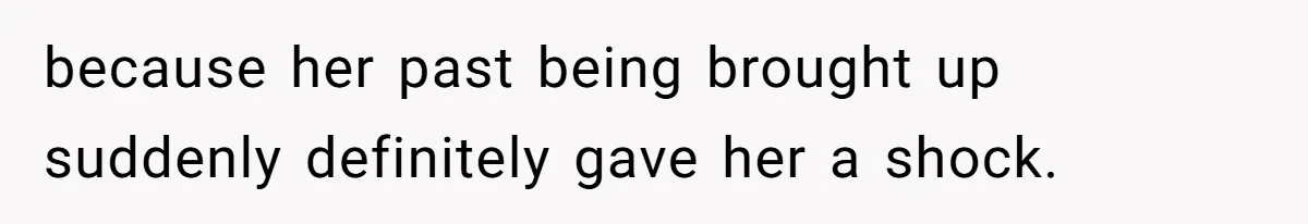 because her past being brought up suddenly definitely gave her a shock.