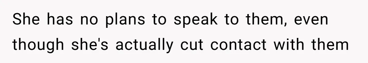 She has no plans to speak to them, even though she's actually cut contact with them