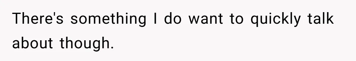 There's something I do want to quickly talk about though.