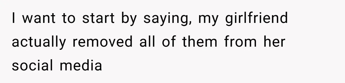 I want to start by saying, my girlfriend actually removed all of them from her social media