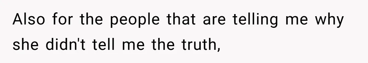 Also for the people that are telling me why she didn't tell me the truth,