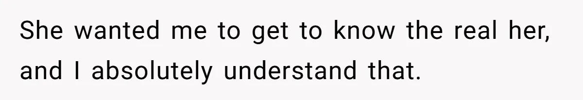 She wanted me to get to know the real her, and I absolutely understand that.