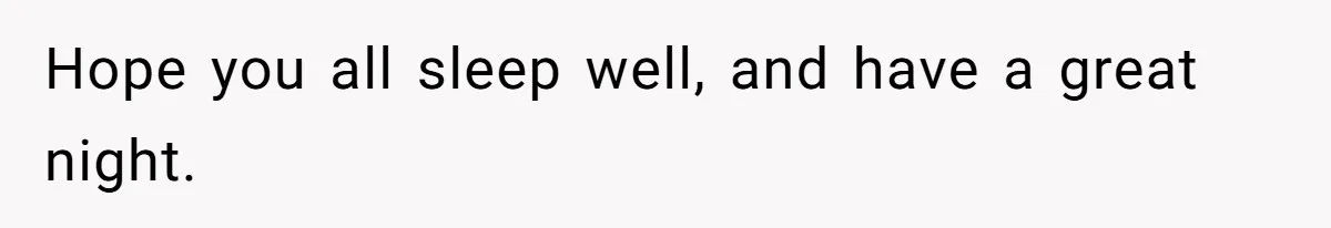 Hope you all sleep well, and have a great night.